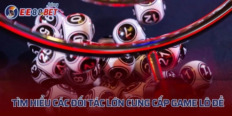 Tìm hiểu các đối tác lớn cung cấp game lô đề